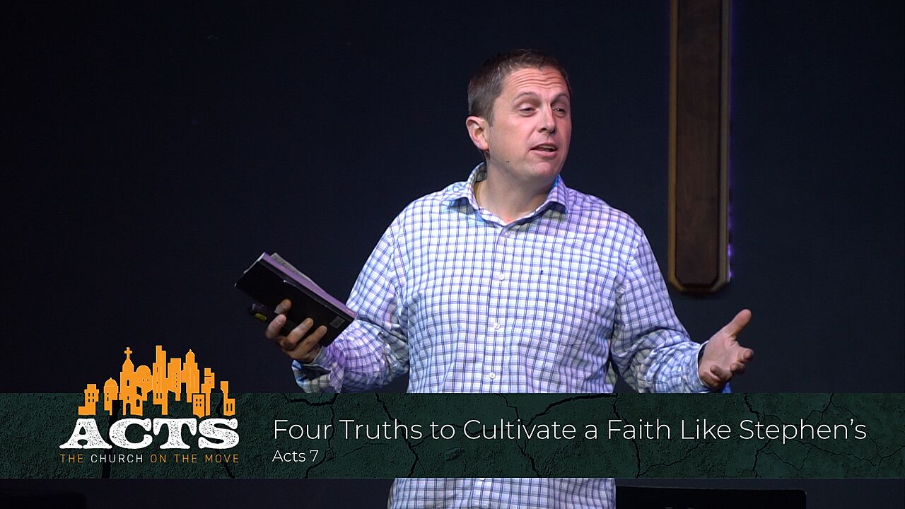 Acts 7 – Four Truths to Cultivate a Faith Like Stephen’s